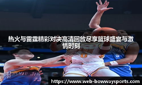 热火与雷霆精彩对决高清回放尽享篮球盛宴与激情时刻